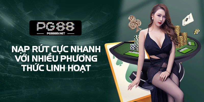 Thanh toán linh hoạt, nạp rút tức thì không lo chờ đợi